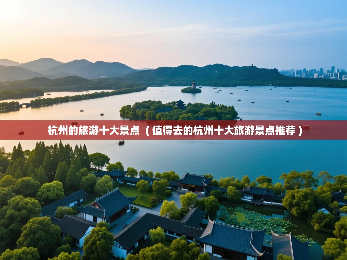  杭州的旅游十大景点  ( 值得去的杭州十大旅游景点推荐 )