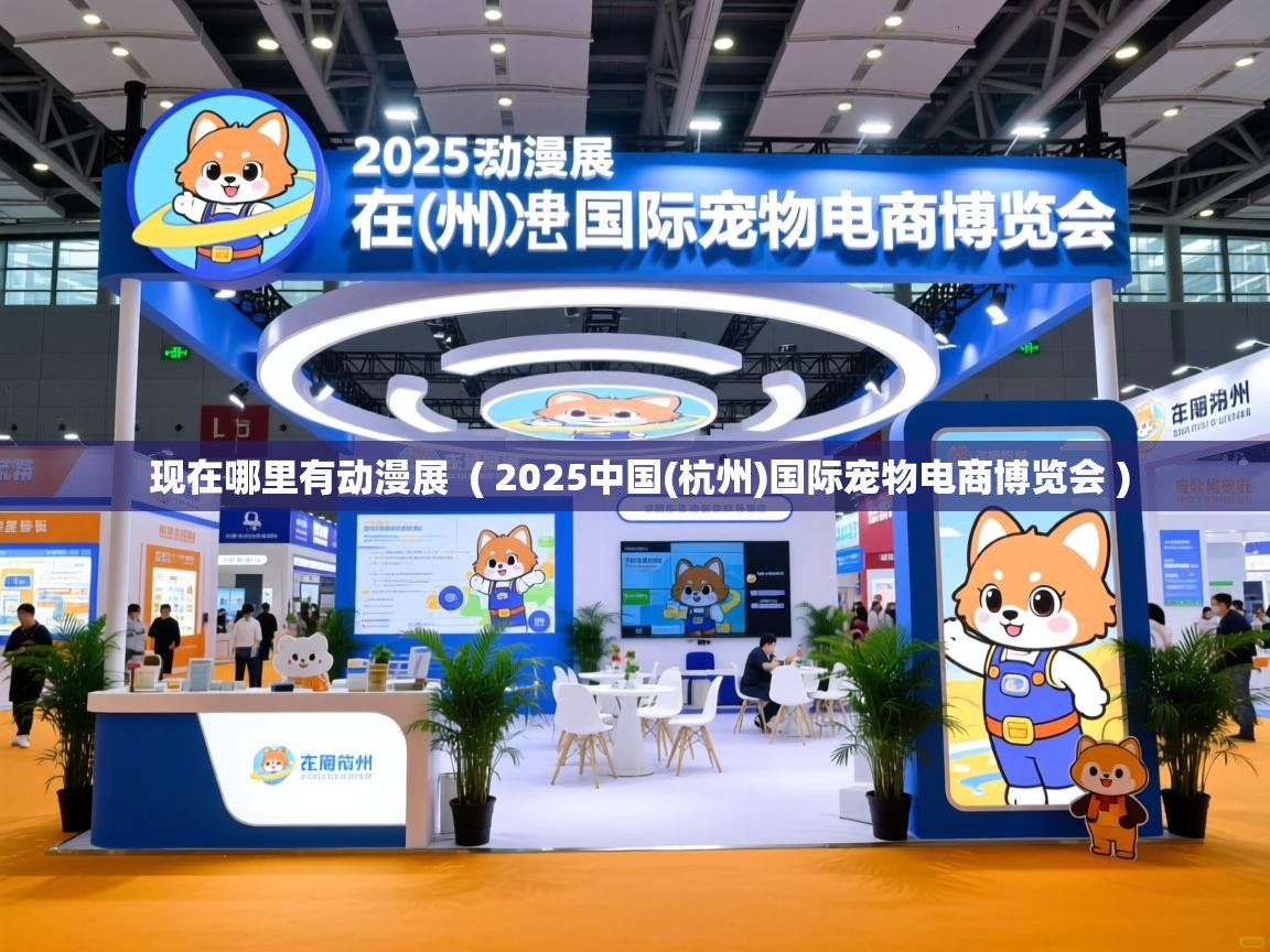 现在哪里有动漫展  ( 2025中国(杭州)国际宠物电商博览会 )