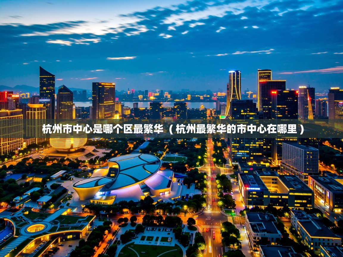  杭州市中心是哪个区最繁华  ( 杭州最繁华的市中心在哪里 )