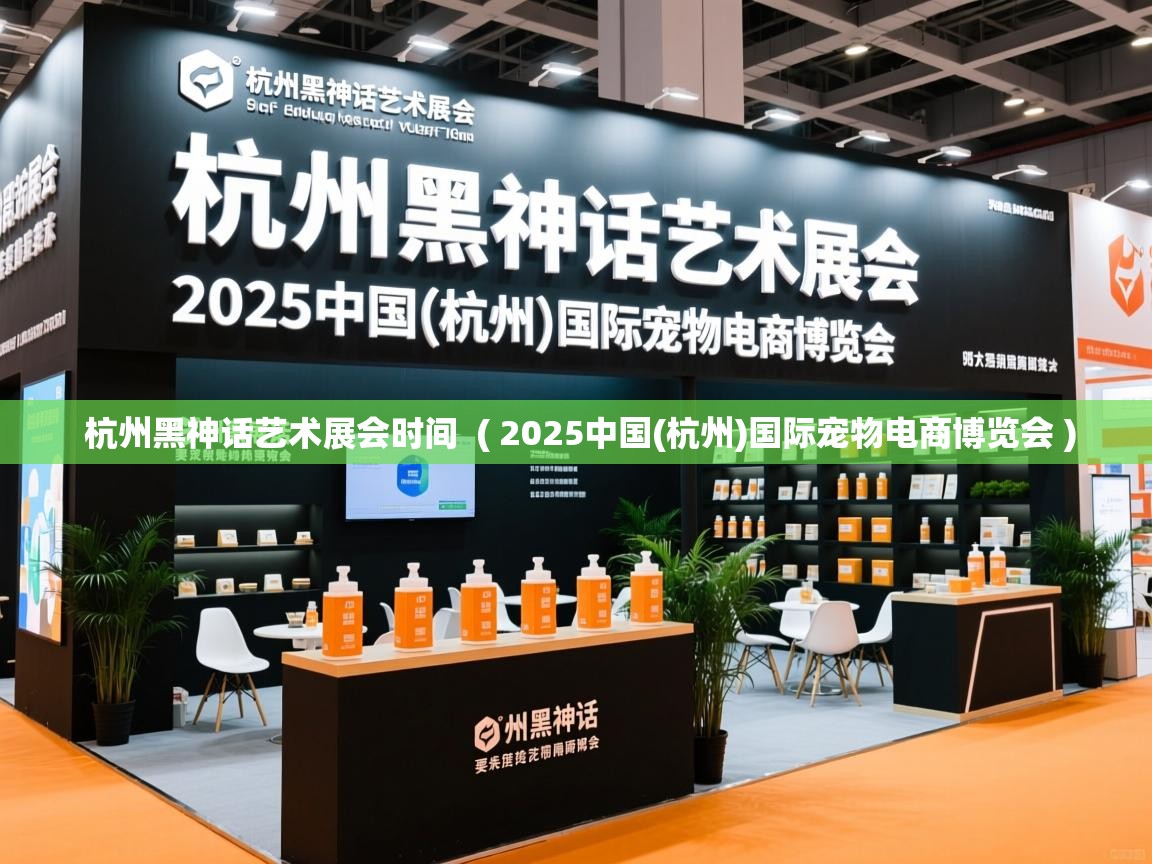 杭州黑神话艺术展会时间 ( 2025中国(杭州)国际宠物电商博览会 ) 杭州黑神话艺术展会时间 ( 2025中国(杭州)国际宠物电商博览会 )