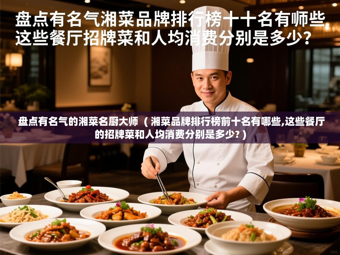  盘点有名气的湘菜名厨大师  ( 湘菜品牌排行榜前十名有哪些,这些餐厅的招牌菜和人均消费分别是多少? )
