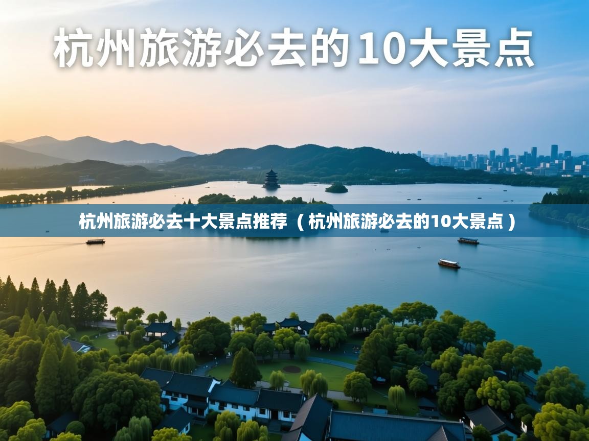  杭州旅游必去十大景点推荐  ( 杭州旅游必去的10大景点 )