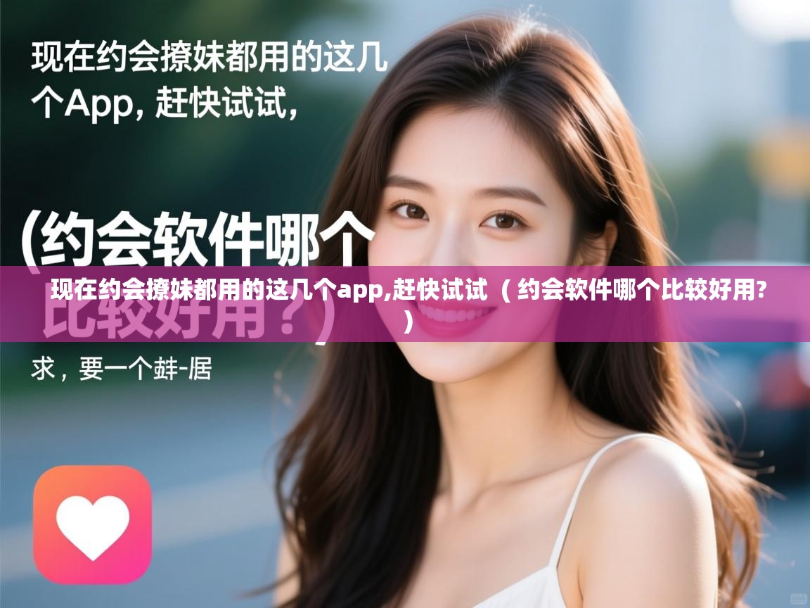  现在约会撩妹都用的这几个app,赶快试试  ( 约会软件哪个比较好用? )