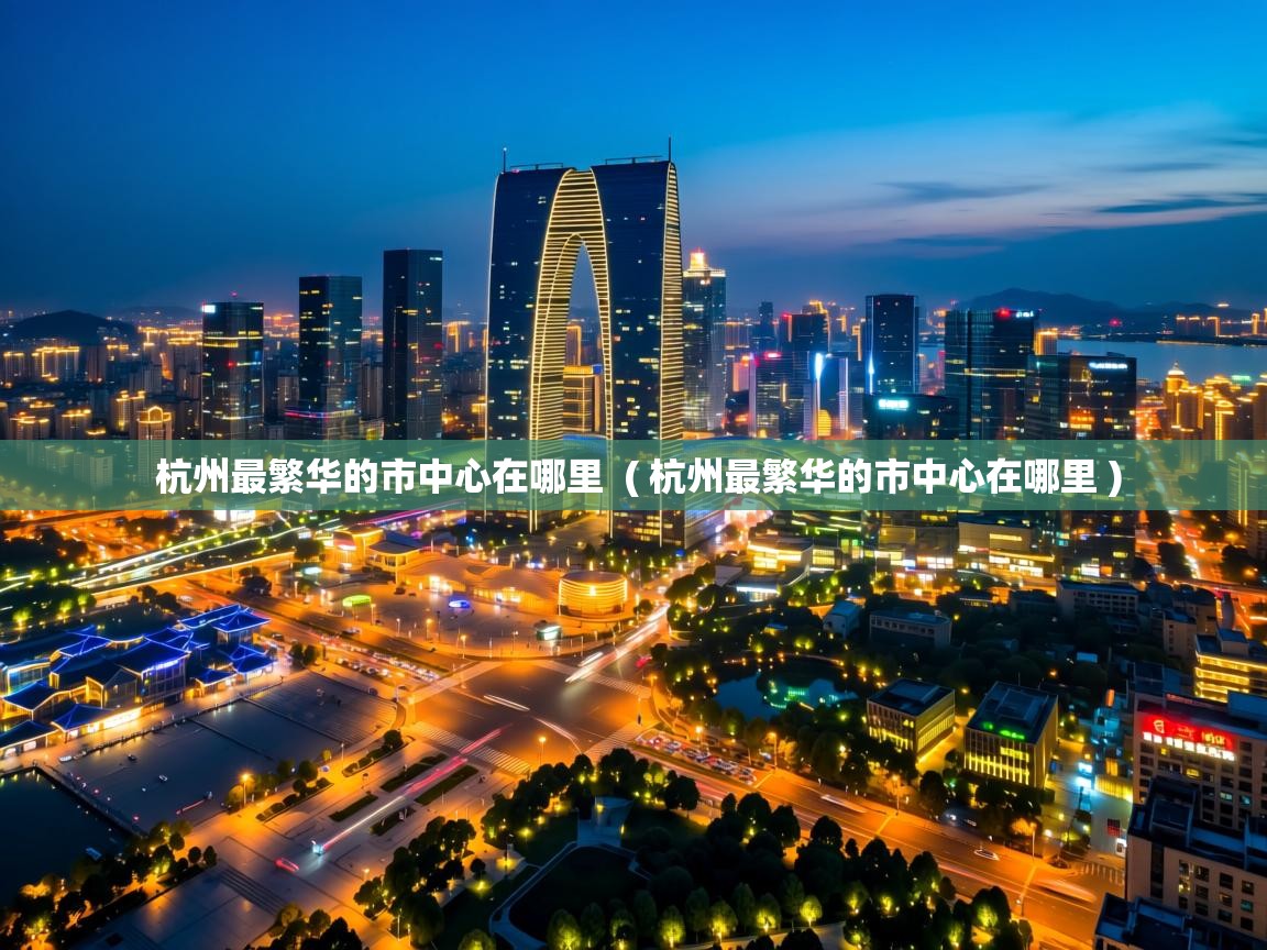  杭州最繁华的市中心在哪里  ( 杭州最繁华的市中心在哪里 )