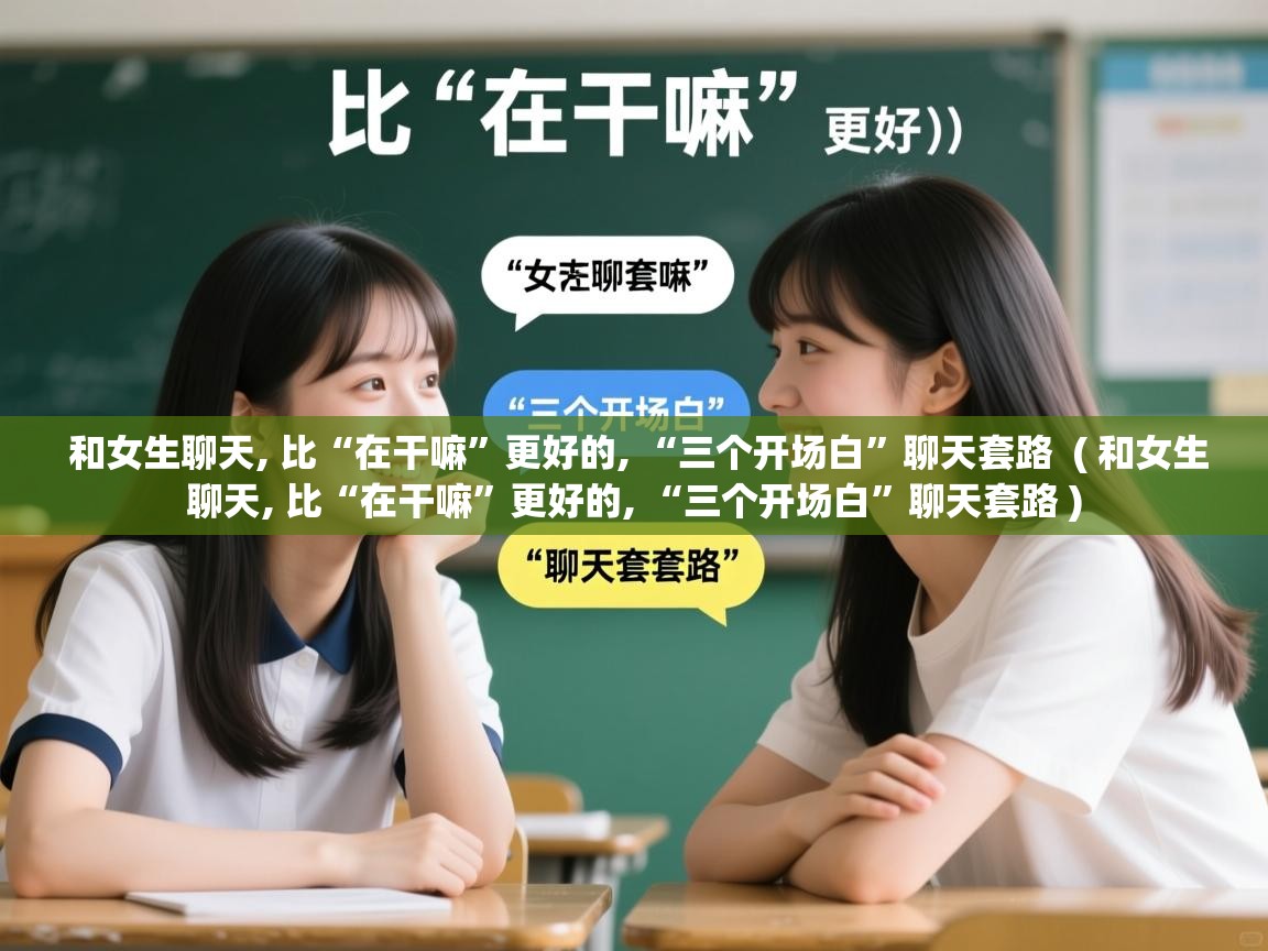  和女生聊天, 比“在干嘛”更好的, “三个开场白”聊天套路  ( 和女生聊天, 比“在干嘛”更好的, “三个开场白”聊天套路 )