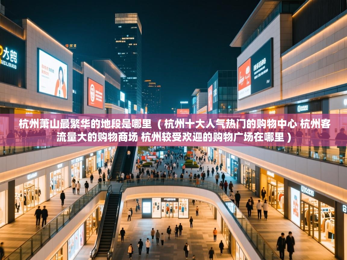  杭州萧山最繁华的地段是哪里  ( 杭州十大人气热门的购物中心 杭州客流量大的购物商场 杭州较受欢迎的购物广场在哪里 )