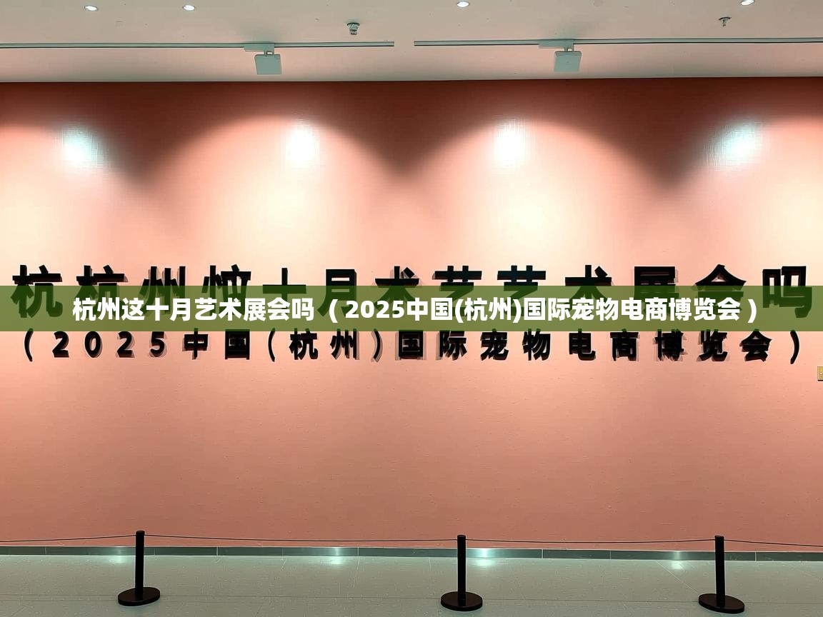  杭州这十月艺术展会吗  ( 2025中国(杭州)国际宠物电商博览会 )