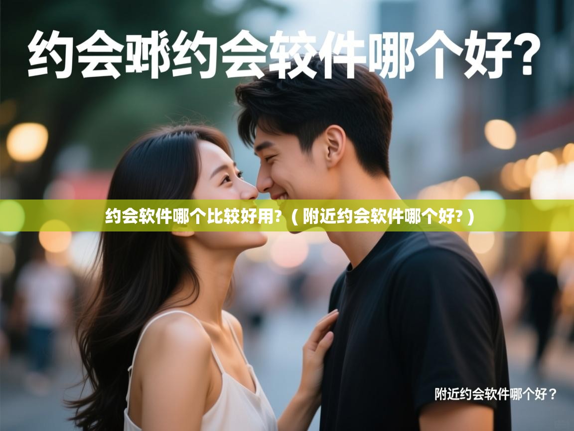  约会软件哪个比较好用?  ( 附近约会软件哪个好? )