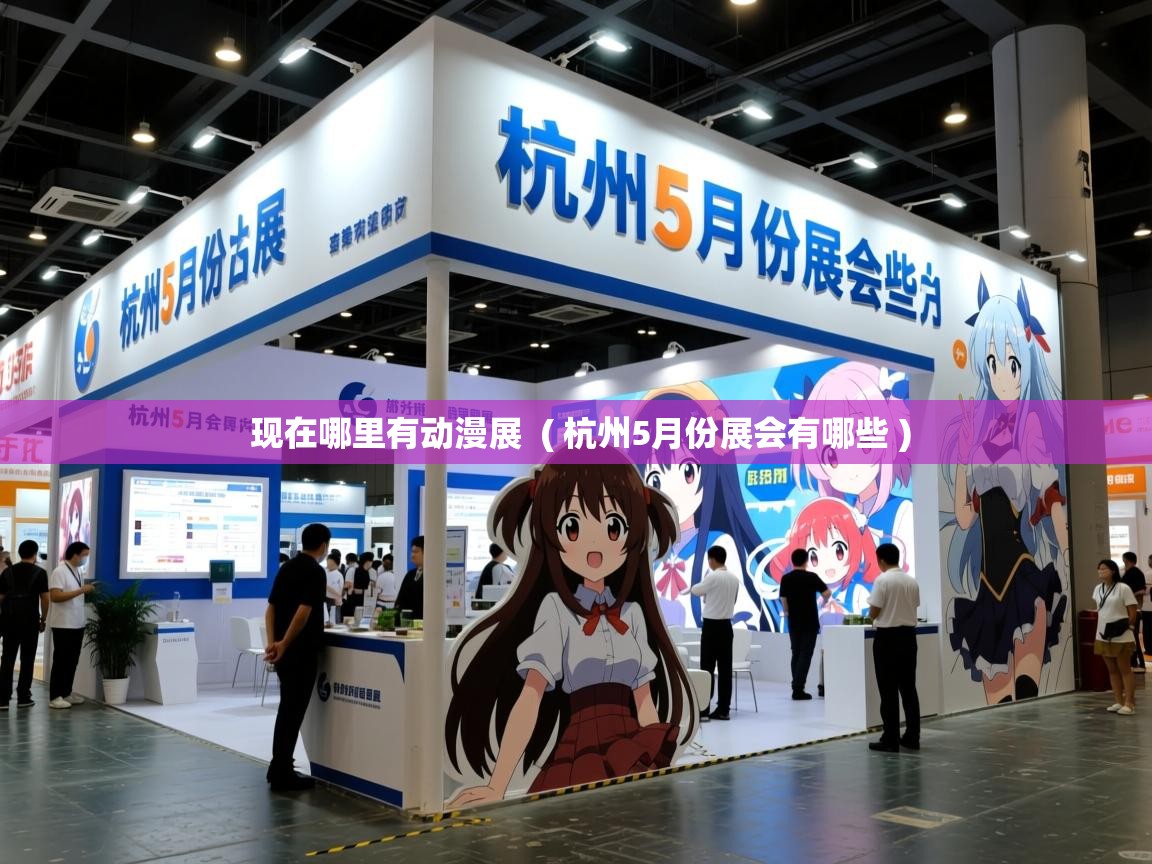  现在哪里有动漫展  ( 杭州5月份展会有哪些 )