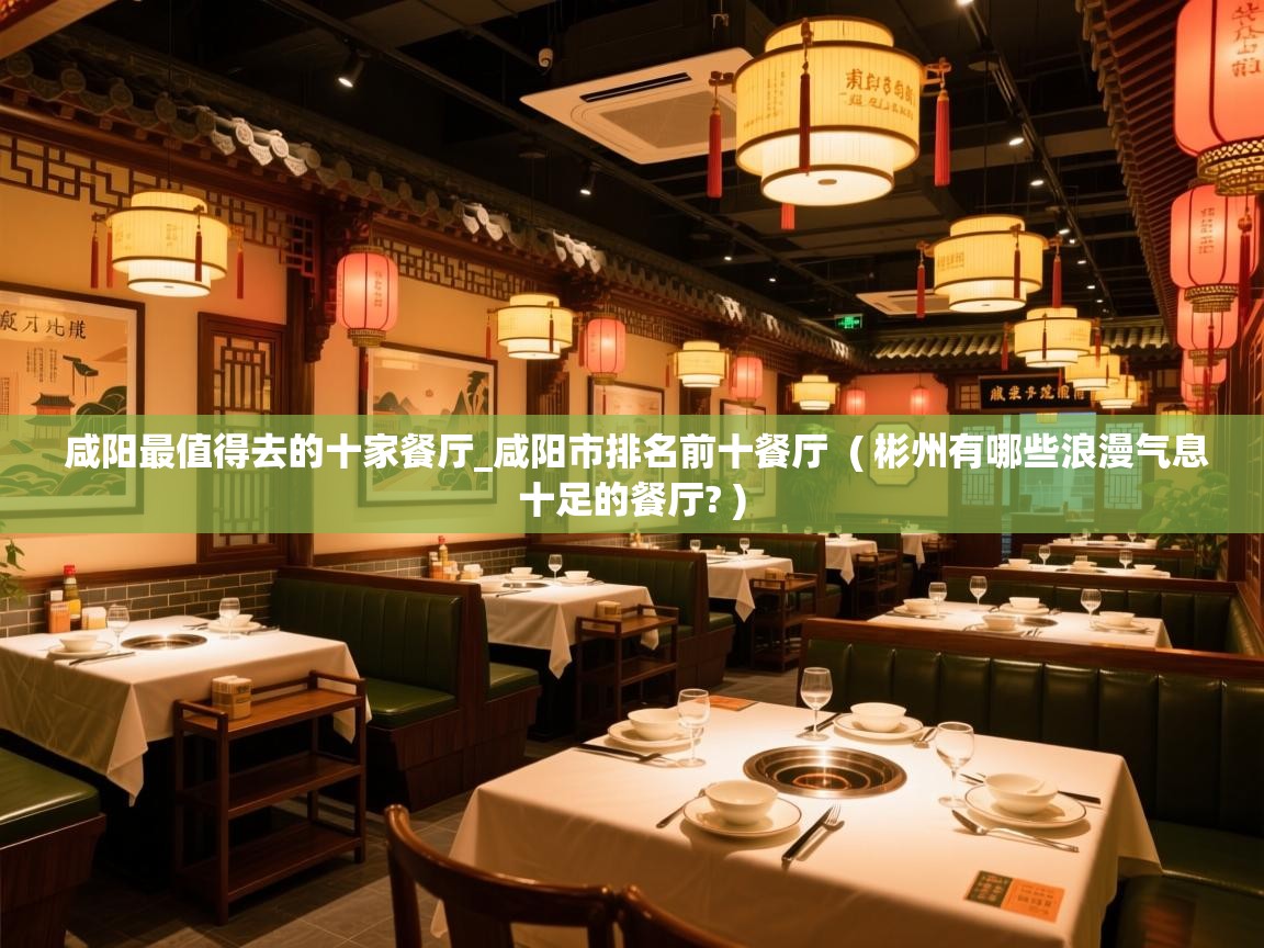  咸阳最值得去的十家餐厅_咸阳市排名前十餐厅  ( 彬州有哪些浪漫气息十足的餐厅? )