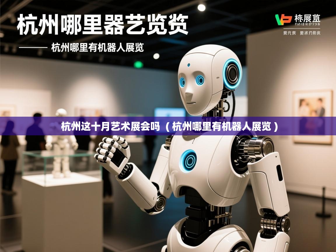 杭州这十月艺术展会吗 ( 杭州哪里有机器人展览 ) 杭州这十月艺术展会吗 ( 杭州哪里有机器人展览 )