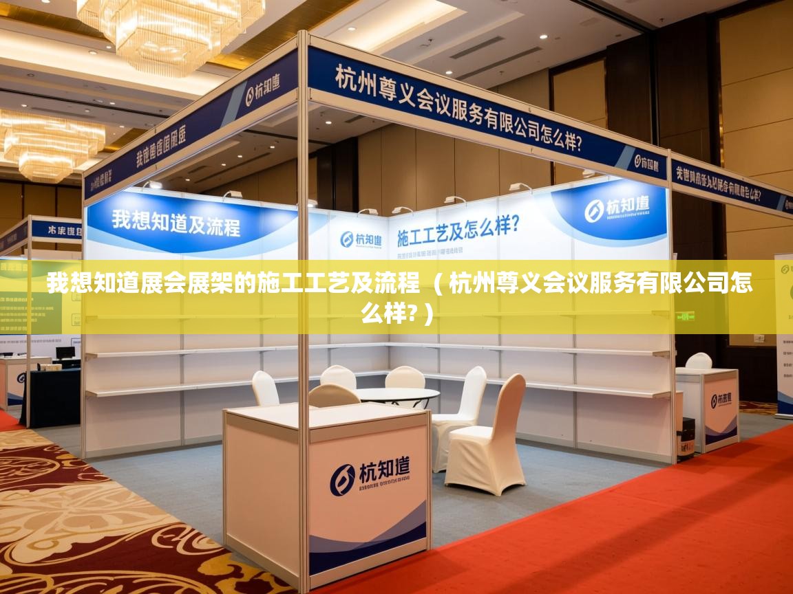  我想知道展会展架的施工工艺及流程  ( 杭州尊义会议服务有限公司怎么样? )