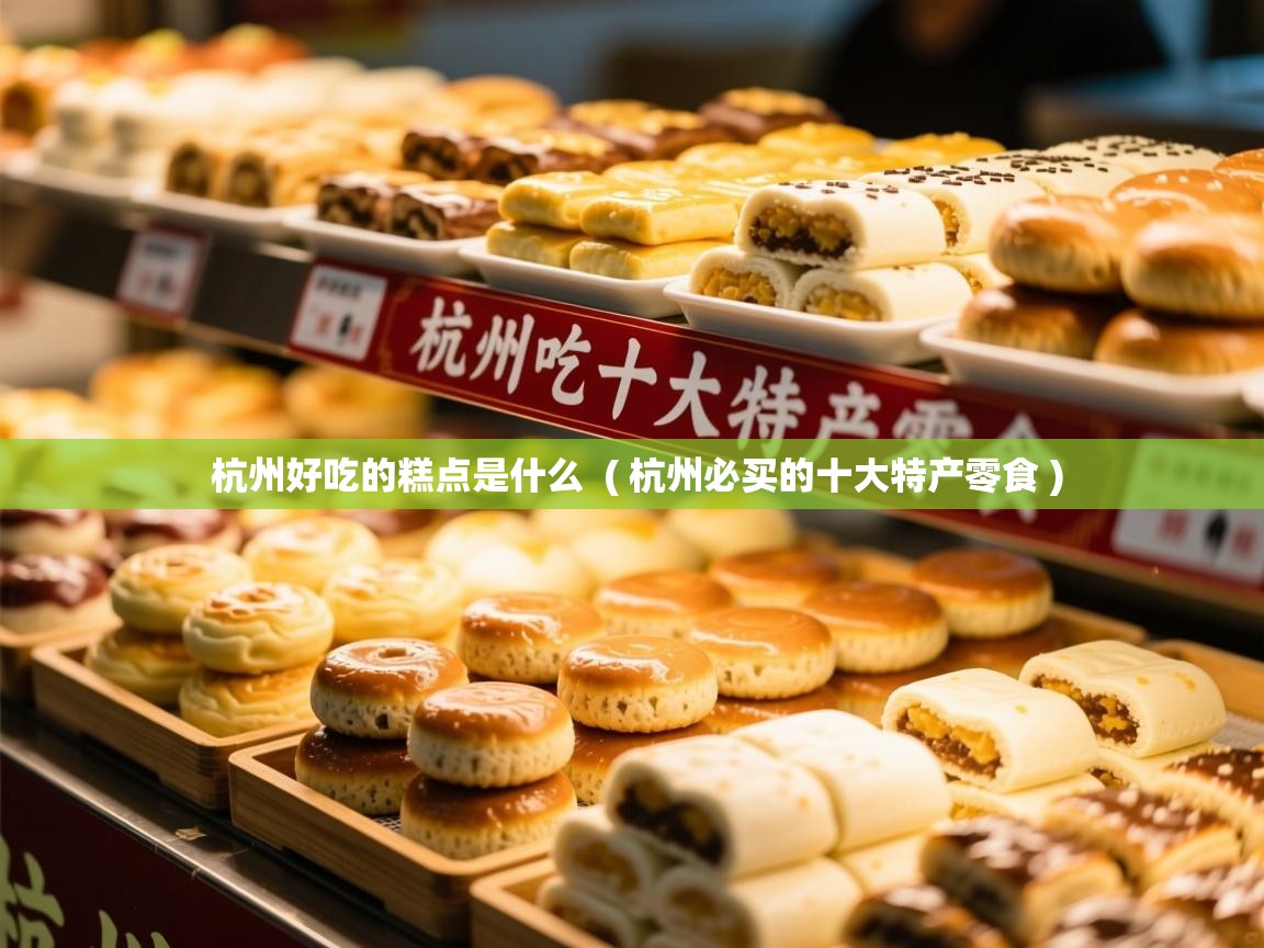  杭州好吃的糕点是什么  ( 杭州必买的十大特产零食 )