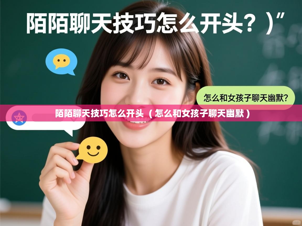  陌陌聊天技巧怎么开头  ( 怎么和女孩子聊天幽默 )