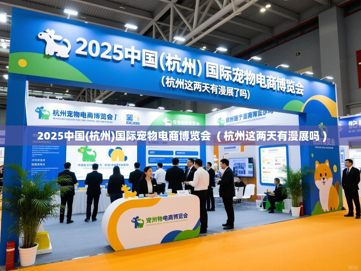  2025中国(杭州)国际宠物电商博览会  ( 杭州这两天有漫展吗 )