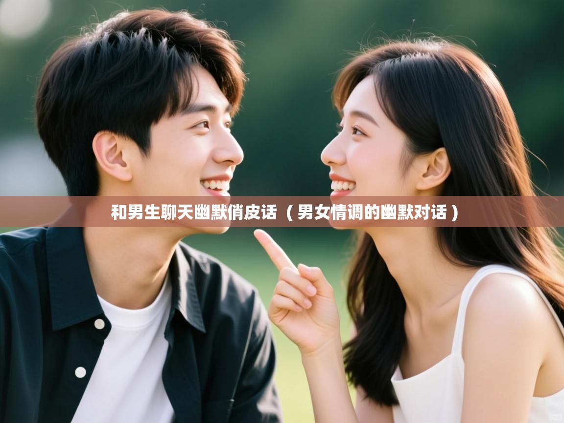  和男生聊天幽默俏皮话  ( 男女情调的幽默对话 )