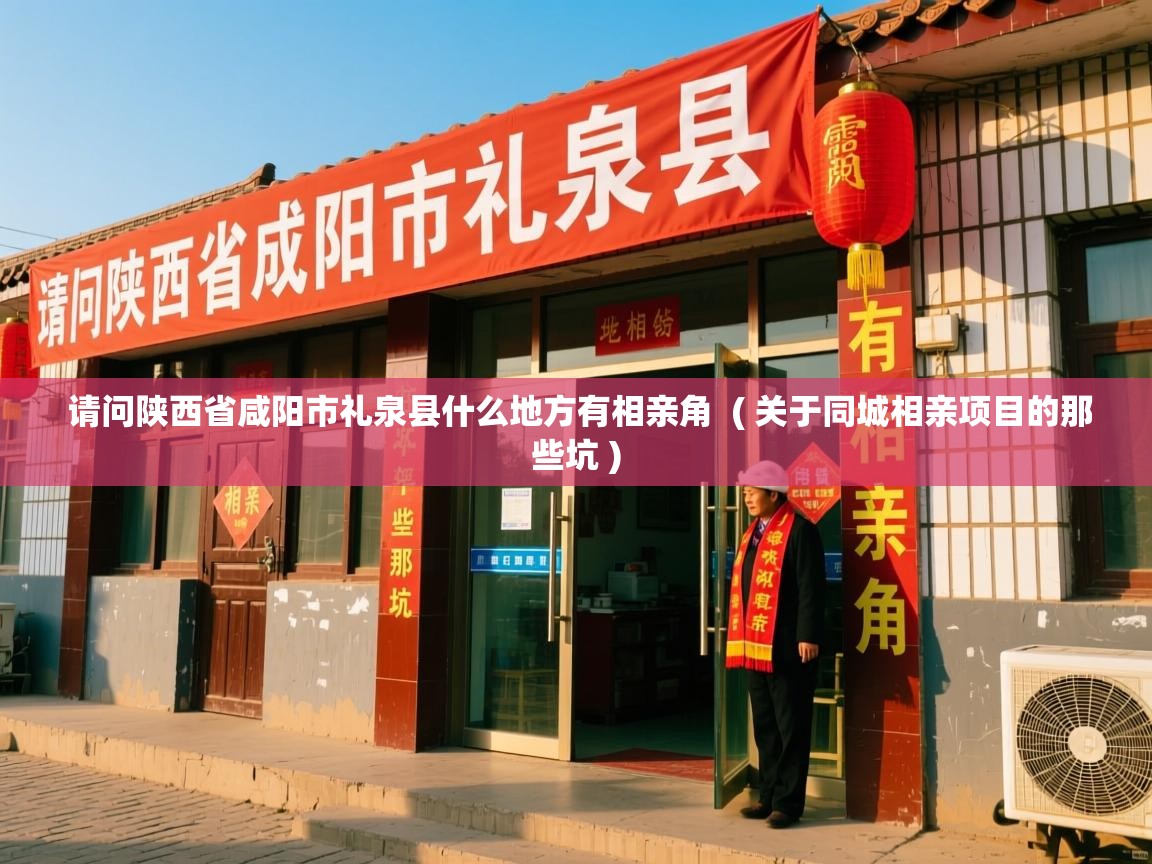 请问陕西省咸阳市礼泉县什么地方有相亲角 ( 关于同城相亲项目的那些坑 ) 请问陕西省咸阳市礼泉县什么地方有相亲角 ( 关于同城相亲项目的那些坑 )