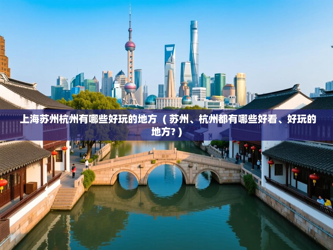  上海苏州杭州有哪些好玩的地方  ( 苏州、杭州都有哪些好看、好玩的地方? )