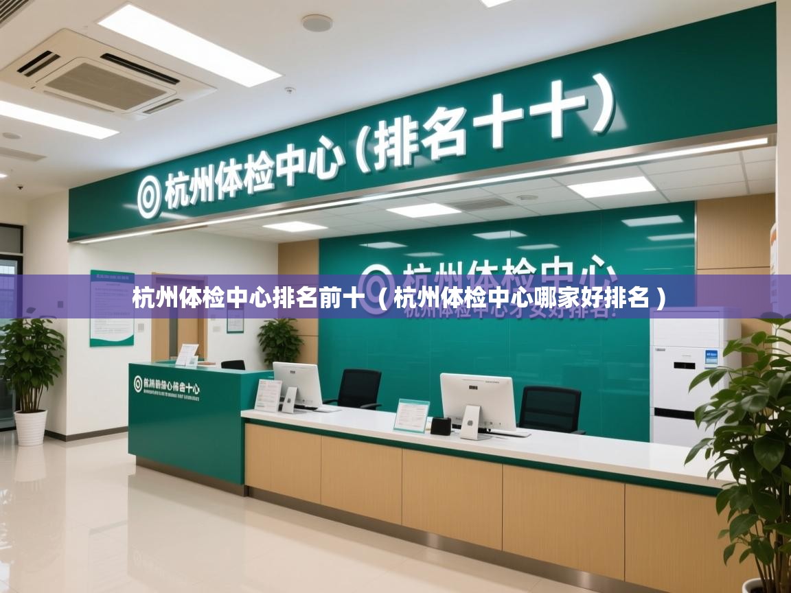  杭州体检中心排名前十  ( 杭州体检中心哪家好排名 )