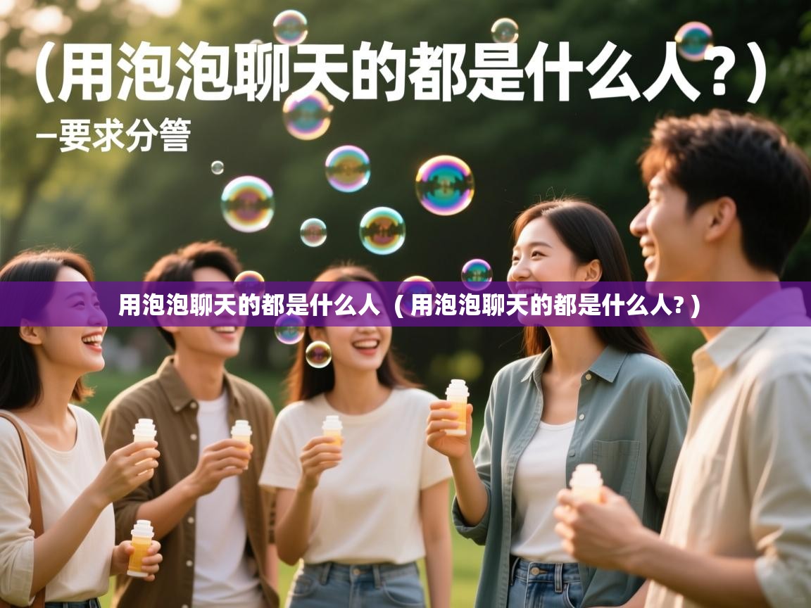  用泡泡聊天的都是什么人  ( 用泡泡聊天的都是什么人? )