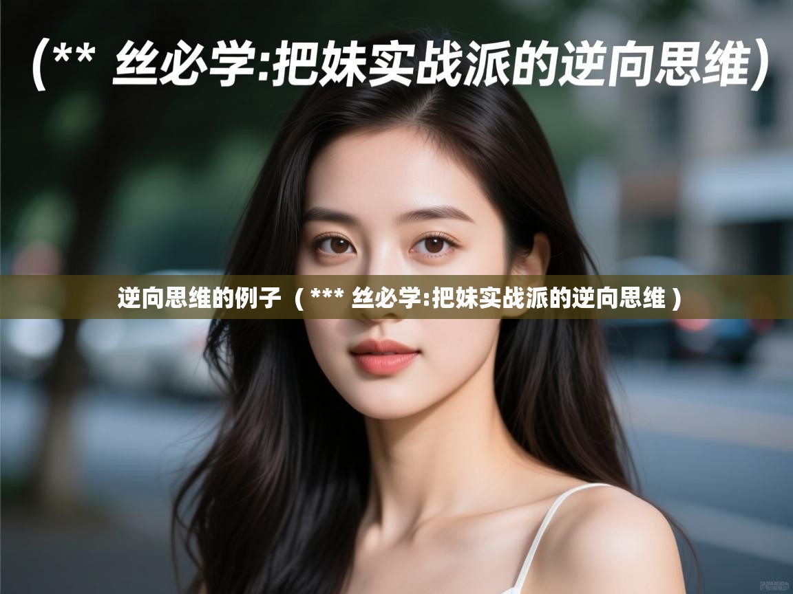  逆向思维的例子  ( *** 丝必学:把妹实战派的逆向思维 )