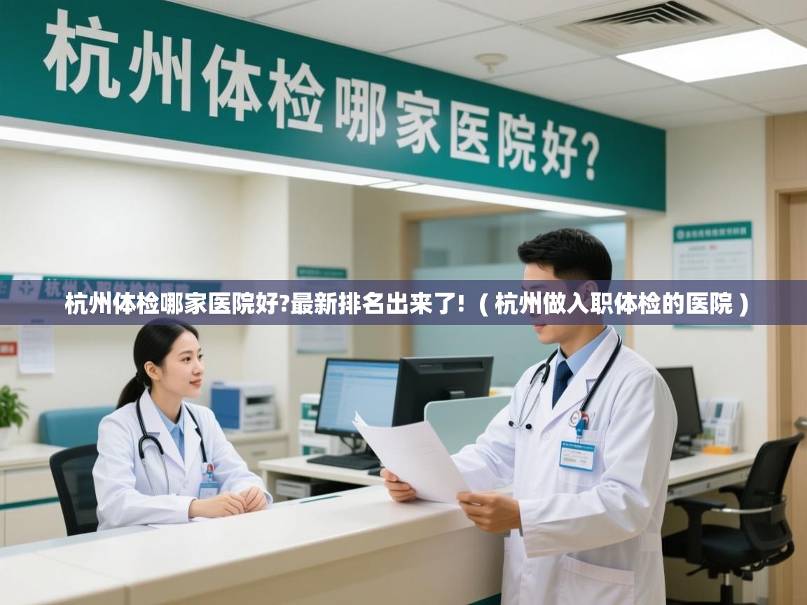  杭州体检哪家医院好?最新排名出来了!  ( 杭州做入职体检的医院 )