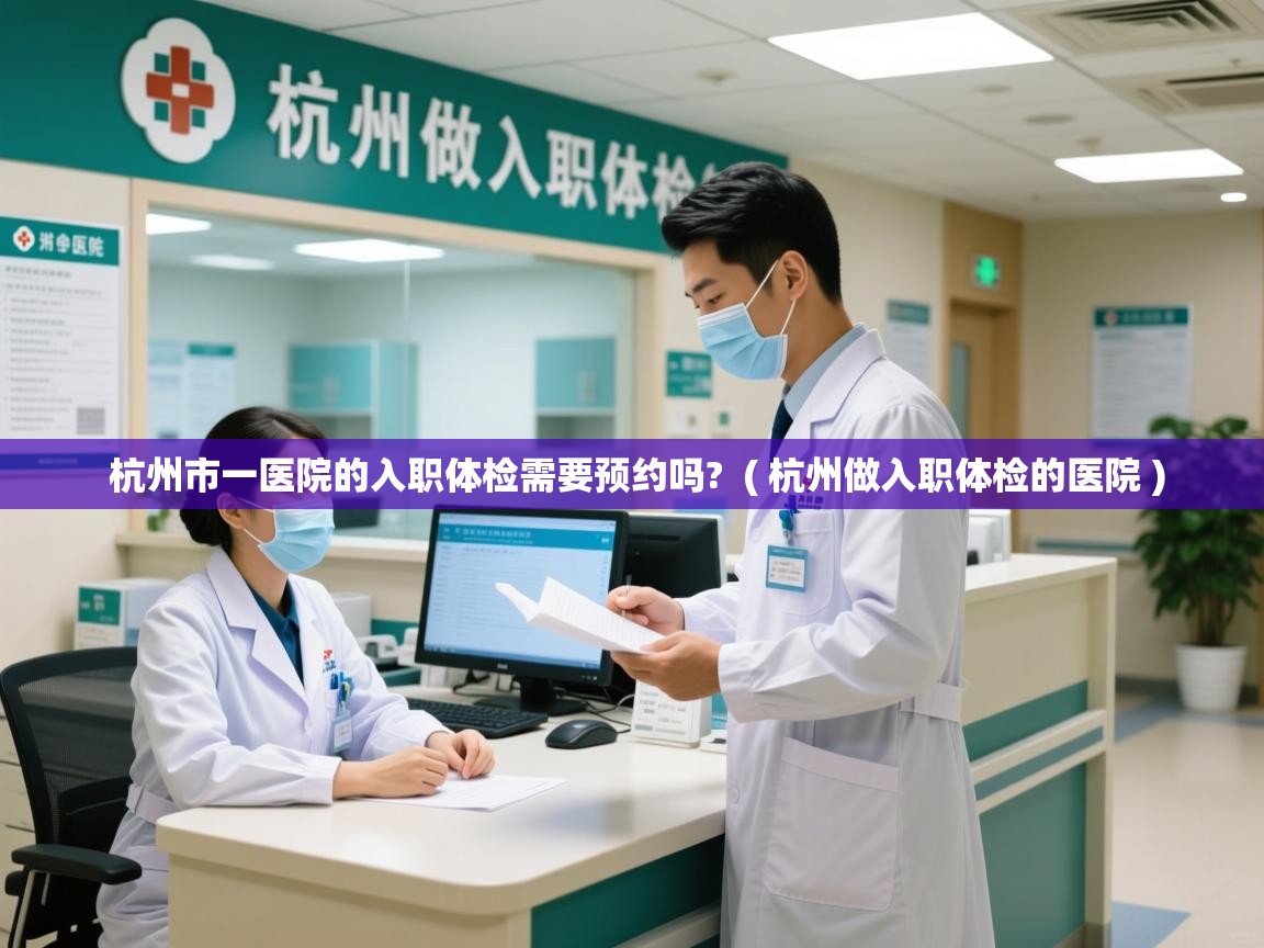  杭州市一医院的入职体检需要预约吗?  ( 杭州做入职体检的医院 )