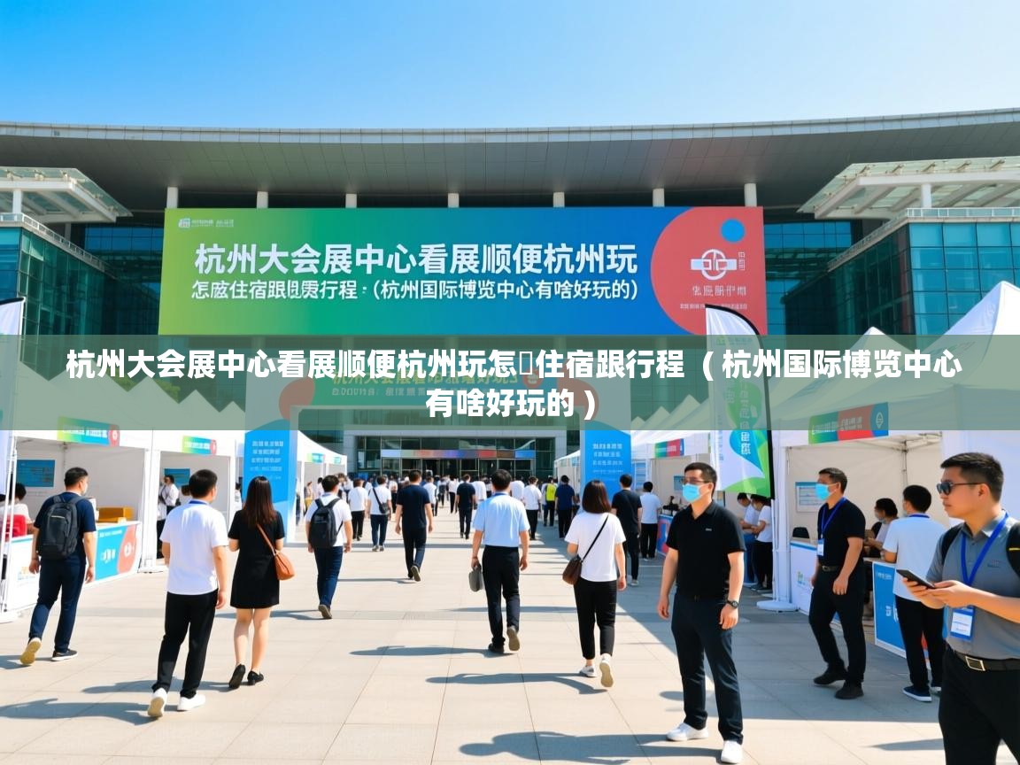  杭州大会展中心看展顺便杭州玩怎麼住宿跟行程  ( 杭州国际博览中心有啥好玩的 )