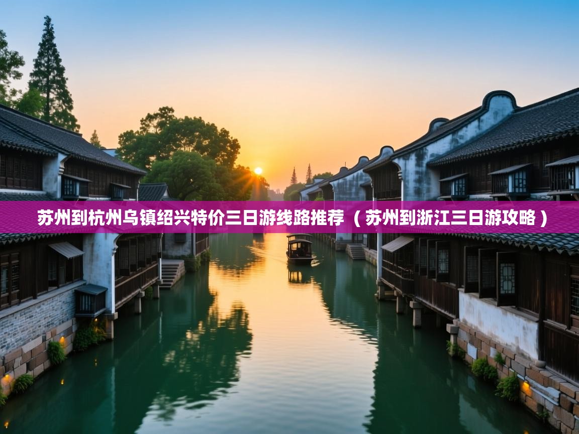  苏州到杭州乌镇绍兴特价三日游线路推荐  ( 苏州到浙江三日游攻略 )