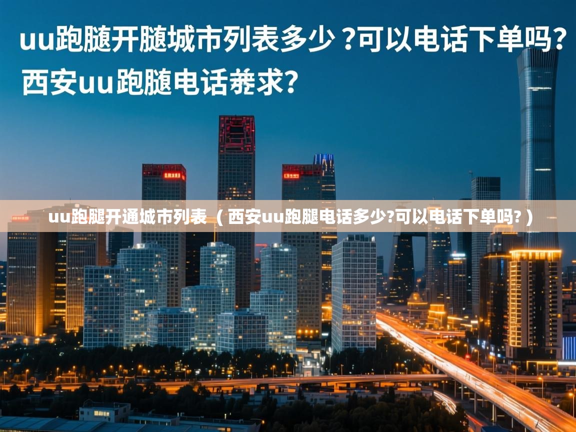  uu跑腿开通城市列表  ( 西安uu跑腿电话多少?可以电话下单吗? )