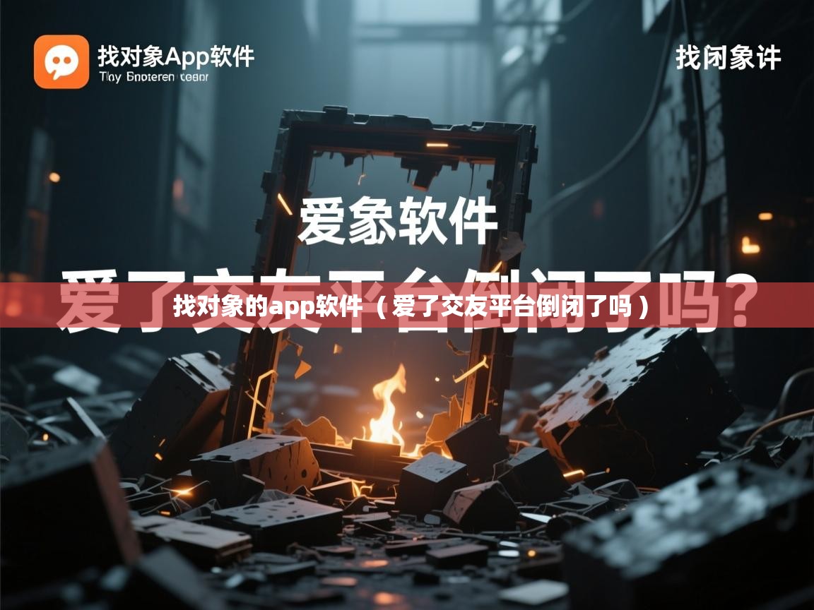  找对象的app软件  ( 爱了交友平台倒闭了吗 )