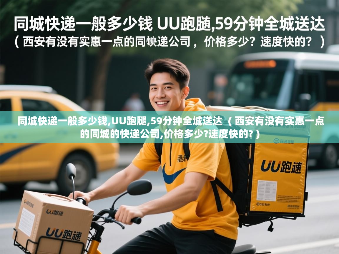  同城快递一般多少钱,UU跑腿,59分钟全城送达  ( 西安有没有实惠一点的同城的快递公司,价格多少?速度快的? )