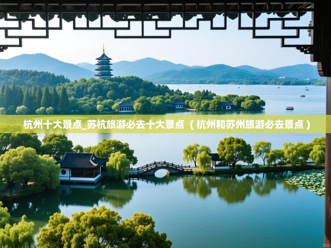  杭州十大景点_苏杭旅游必去十大景点  ( 杭州和苏州旅游必去景点 )