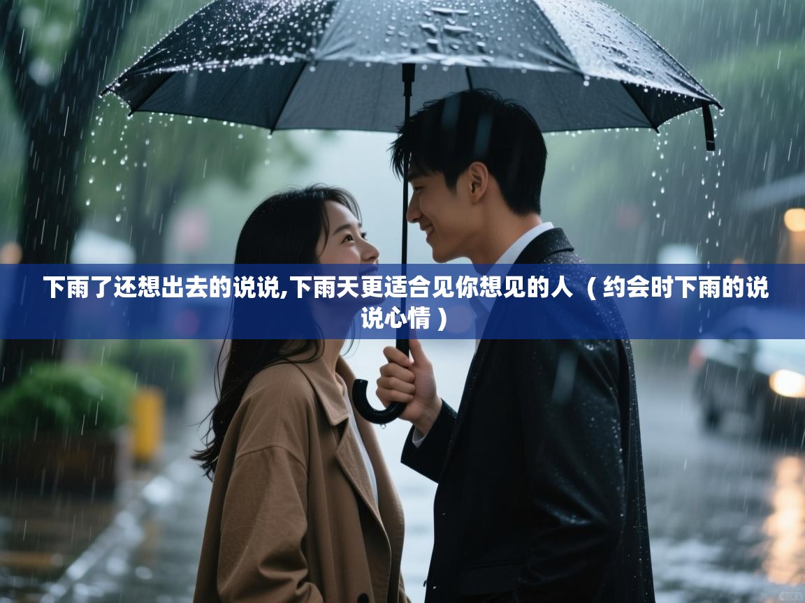 下雨了还想出去的说说,下雨天更适合见你想见的人 ( 约会时下雨的说说心情 ) 下雨了还想出去的说说,下雨天更适合见你想见的人 ( 约会时下雨的说说心情 )