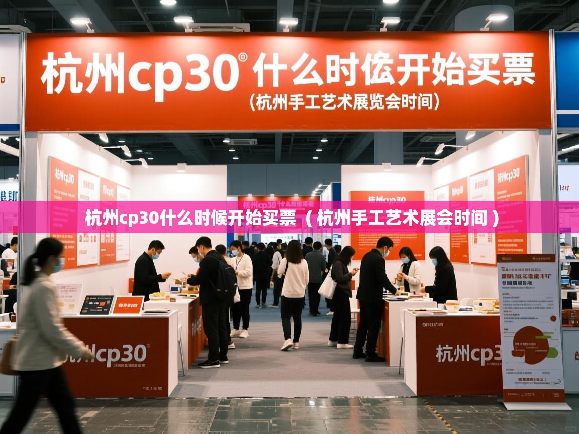  杭州cp30什么时候开始买票  ( 杭州手工艺术展会时间 )
