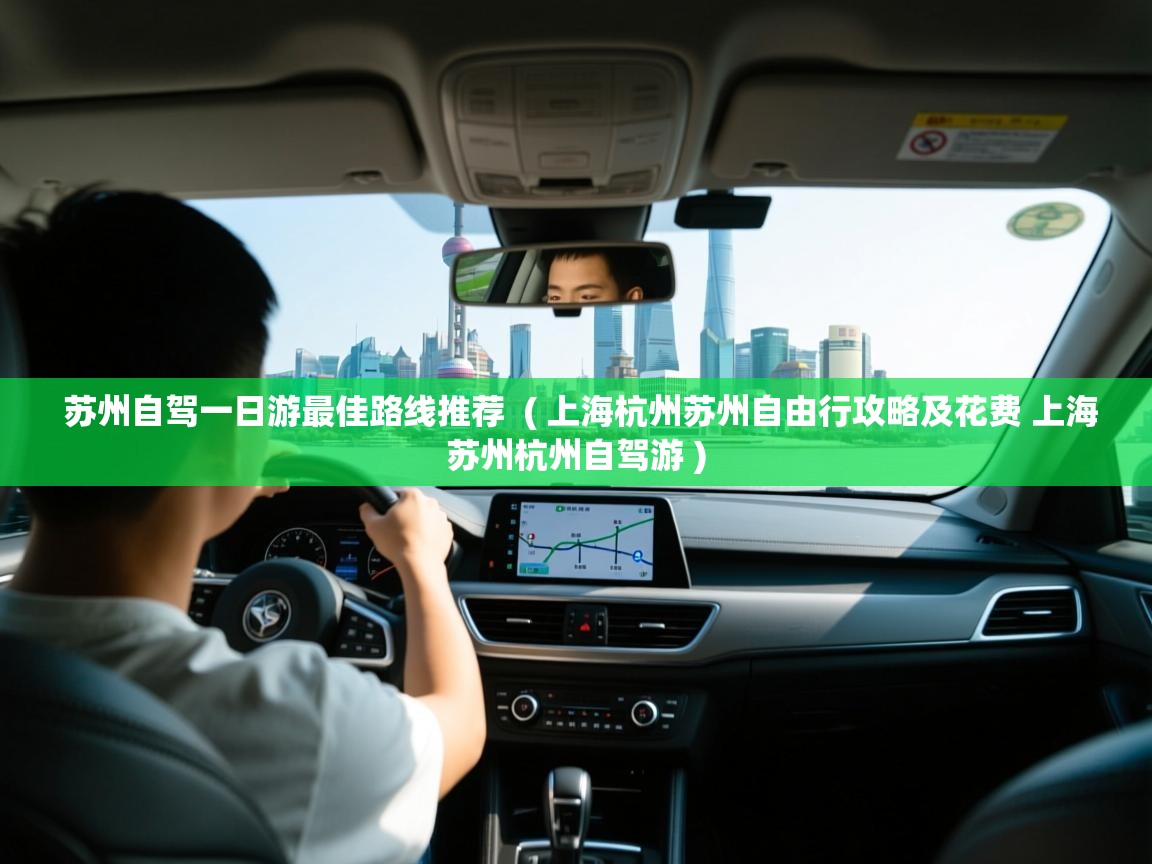  苏州自驾一日游最佳路线推荐  ( 上海杭州苏州自由行攻略及花费 上海苏州杭州自驾游 )
