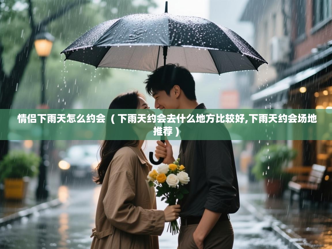  情侣下雨天怎么约会  ( 下雨天约会去什么地方比较好,下雨天约会场地推荐 )