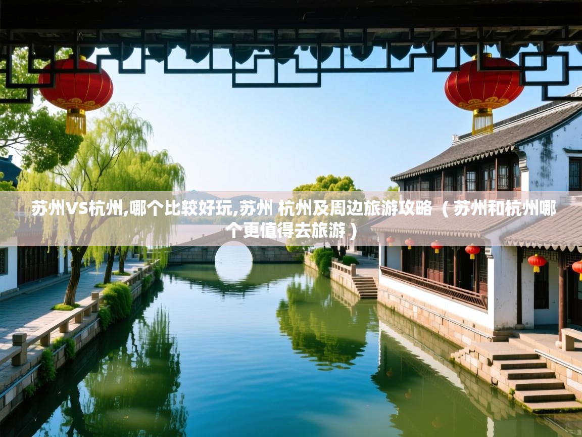  苏州VS杭州,哪个比较好玩,苏州 杭州及周边旅游攻略  ( 苏州和杭州哪个更值得去旅游 )
