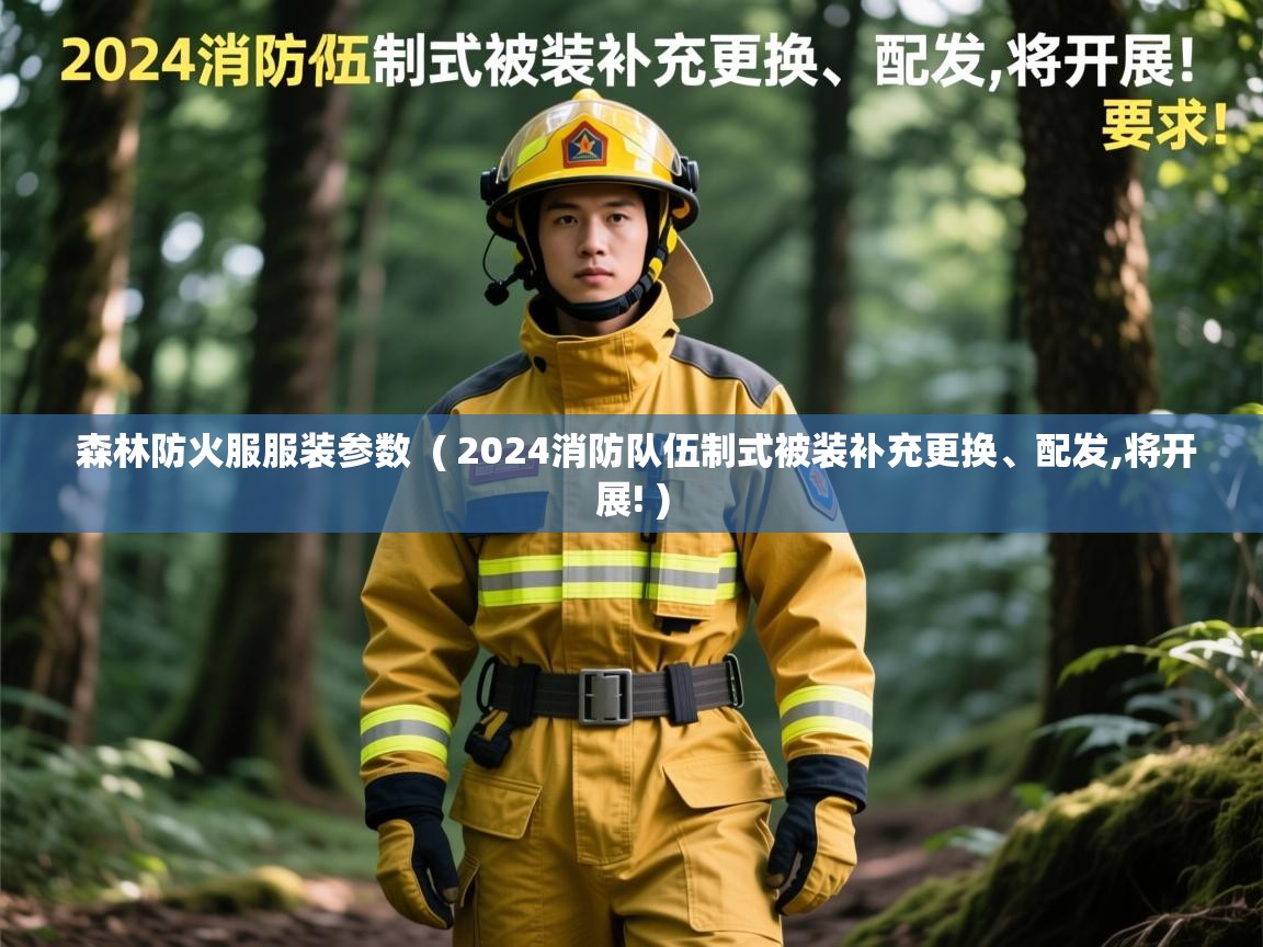  森林防火服服装参数  ( 2024消防队伍制式被装补充更换、配发,将开展! )