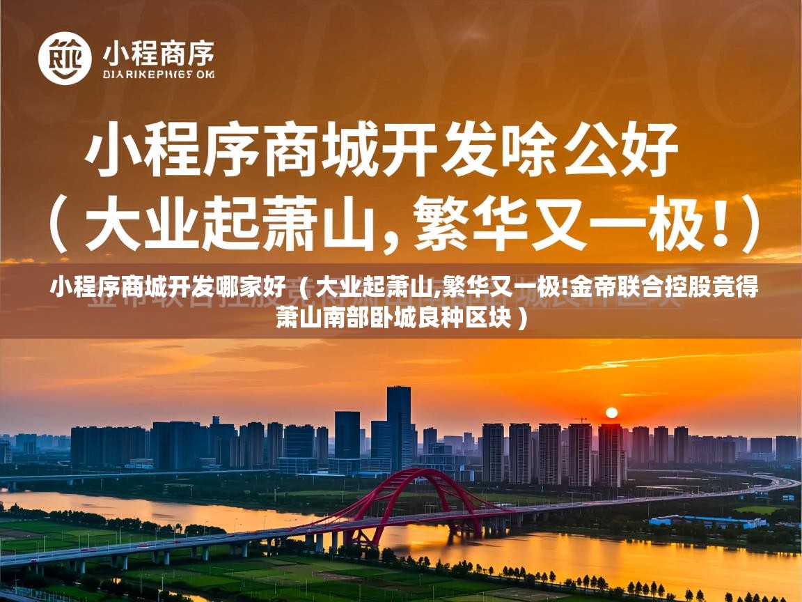  小程序商城开发哪家好  ( 大业起萧山,繁华又一极!金帝联合控股竞得萧山南部卧城良种区块 )