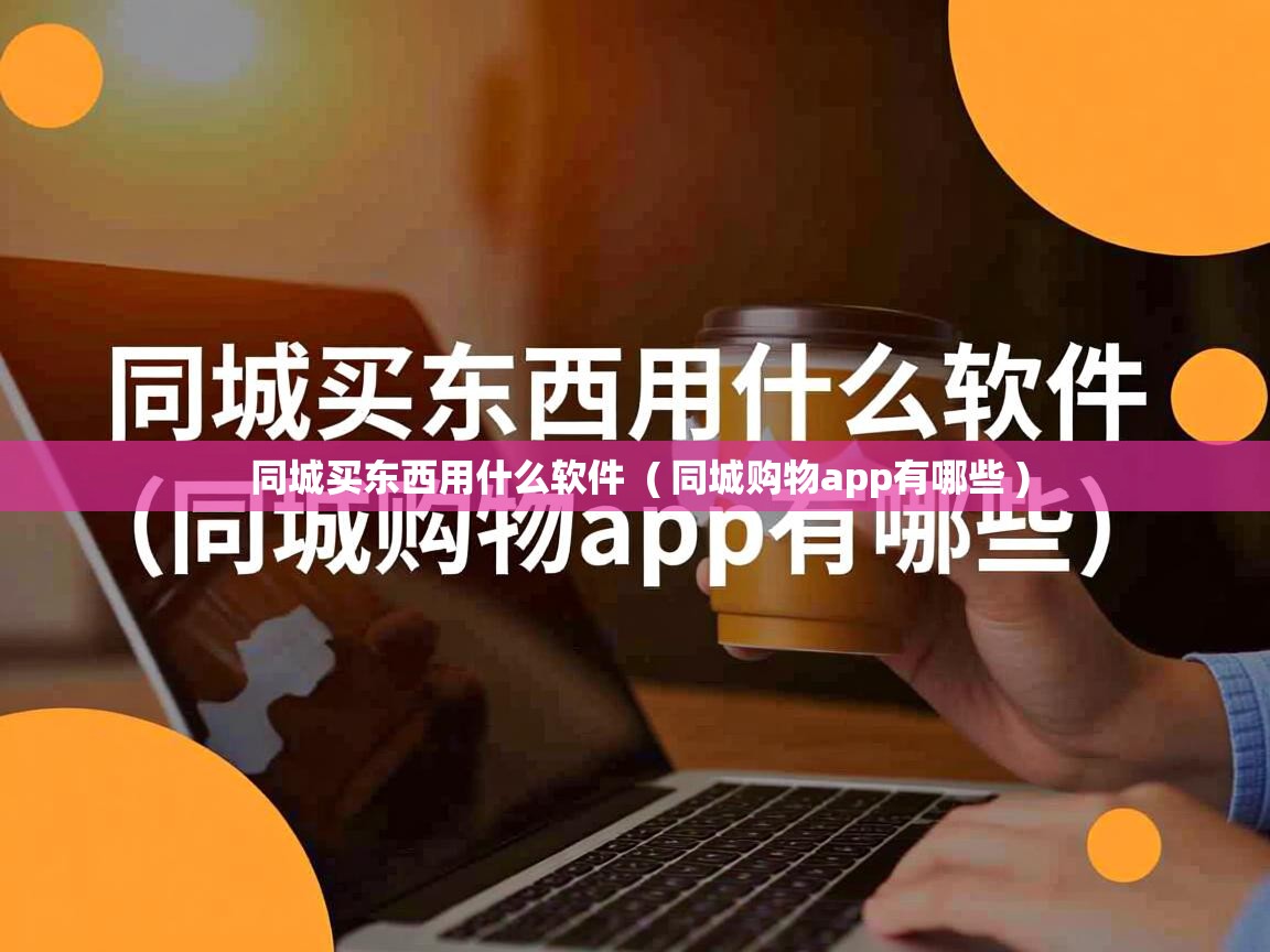  同城买东西用什么软件  ( 同城购物app有哪些 )