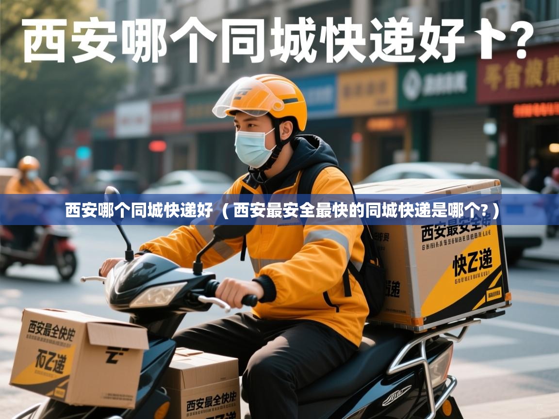  西安哪个同城快递好  ( 西安最安全最快的同城快递是哪个? )