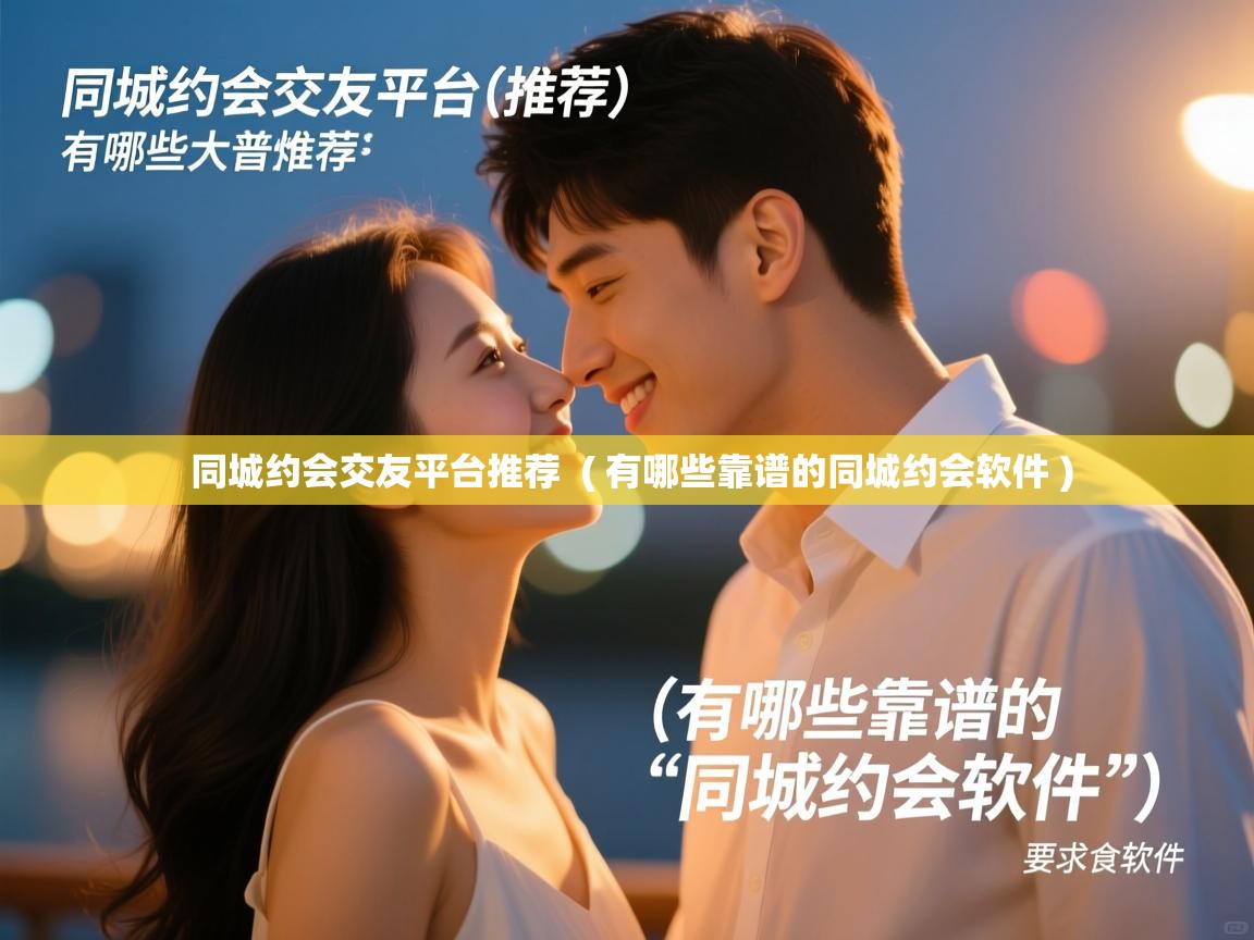  同城约会交友平台推荐  ( 有哪些靠谱的同城约会软件 )