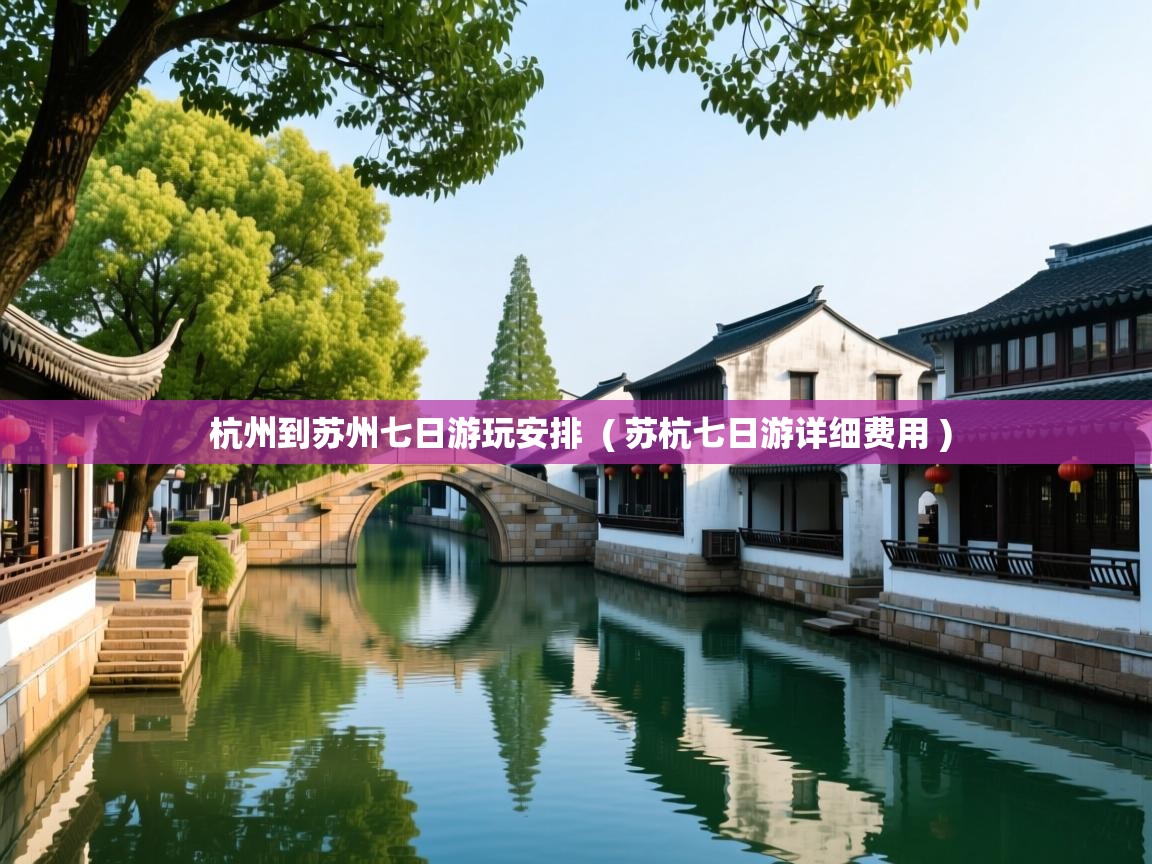  杭州到苏州七日游玩安排  ( 苏杭七日游详细费用 )