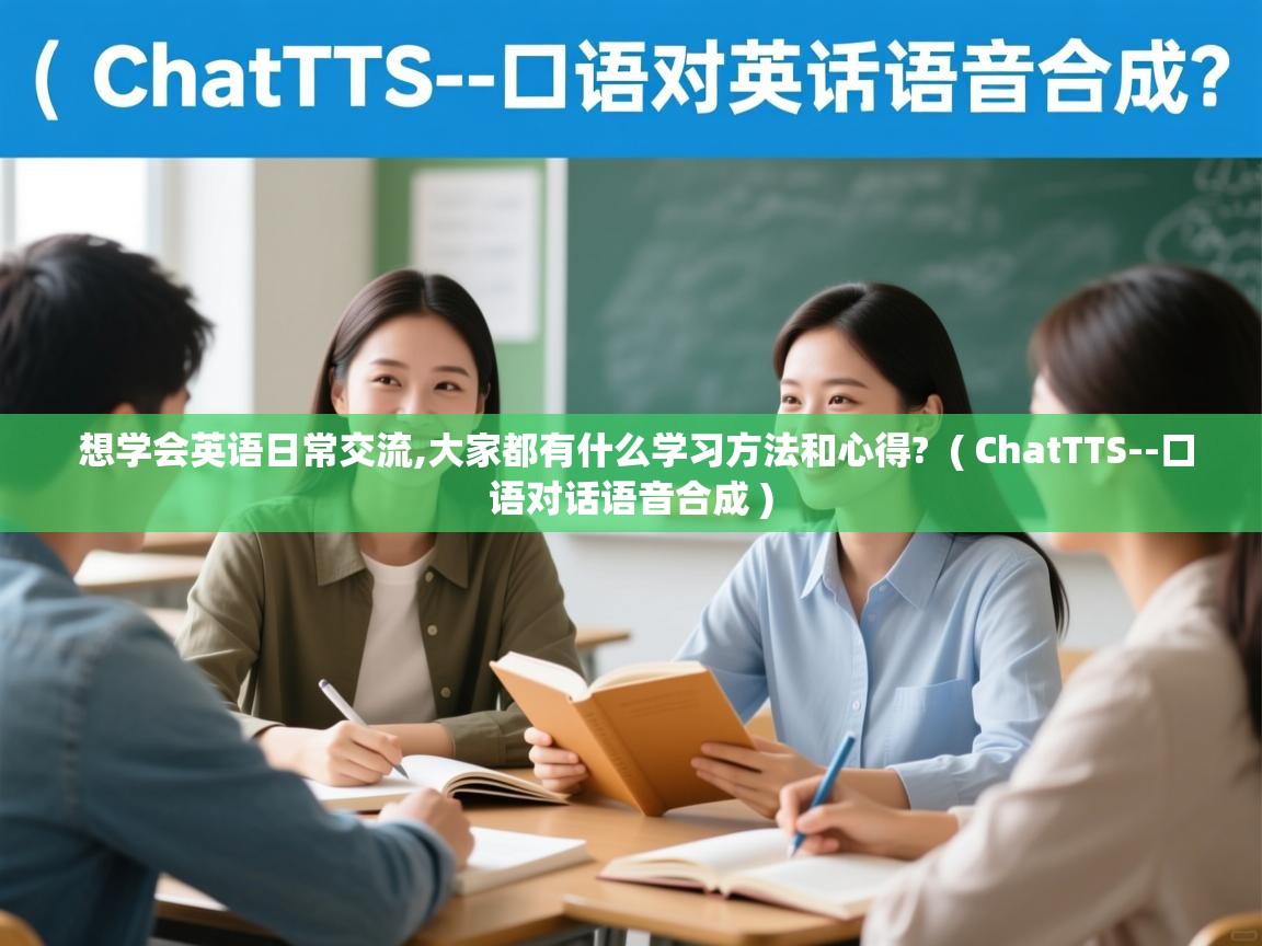  想学会英语日常交流,大家都有什么学习方法和心得?  ( ChatTTS--口语对话语音合成 )
