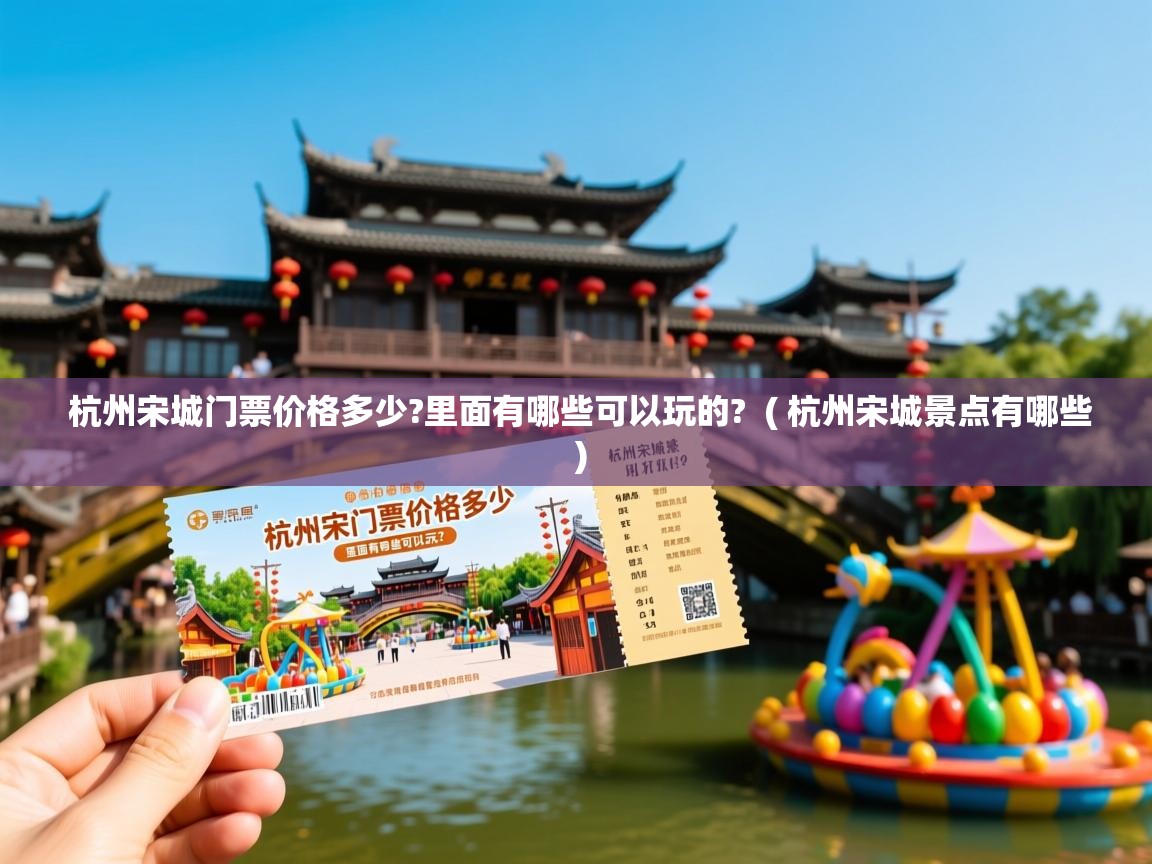  杭州宋城门票价格多少?里面有哪些可以玩的?  ( 杭州宋城景点有哪些 )