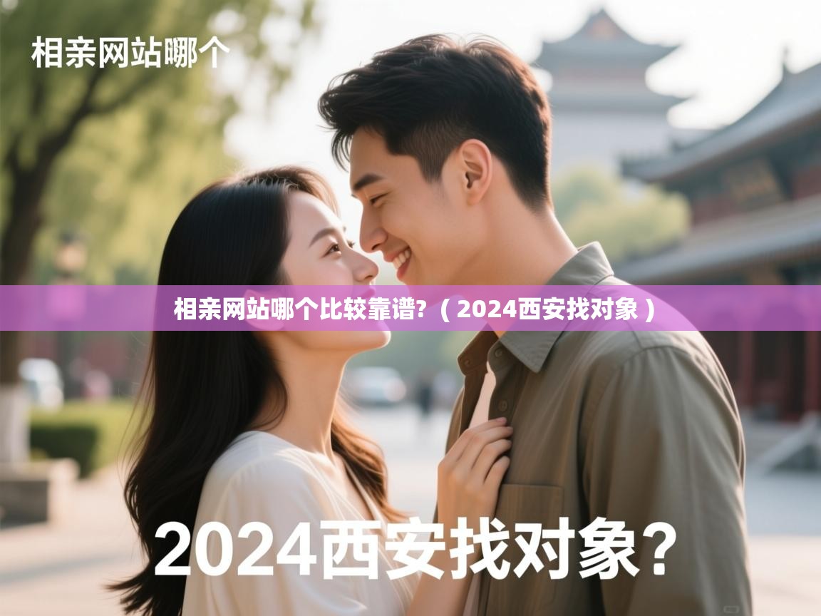  相亲网站哪个比较靠谱?  ( 2024西安找对象 )