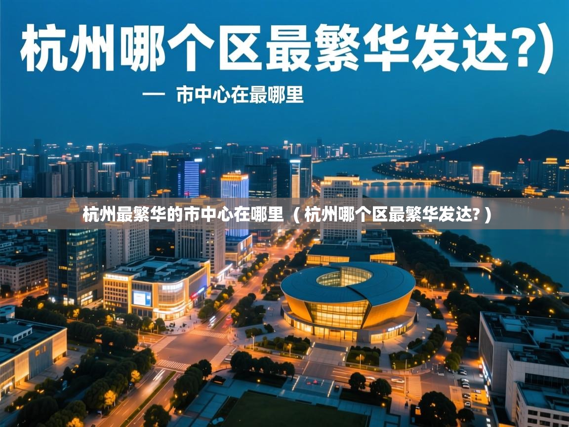 杭州最繁华的市中心在哪里 ( 杭州哪个区最繁华发达? ) 杭州最繁华的市中心在哪里 ( 杭州哪个区最繁华发达? )