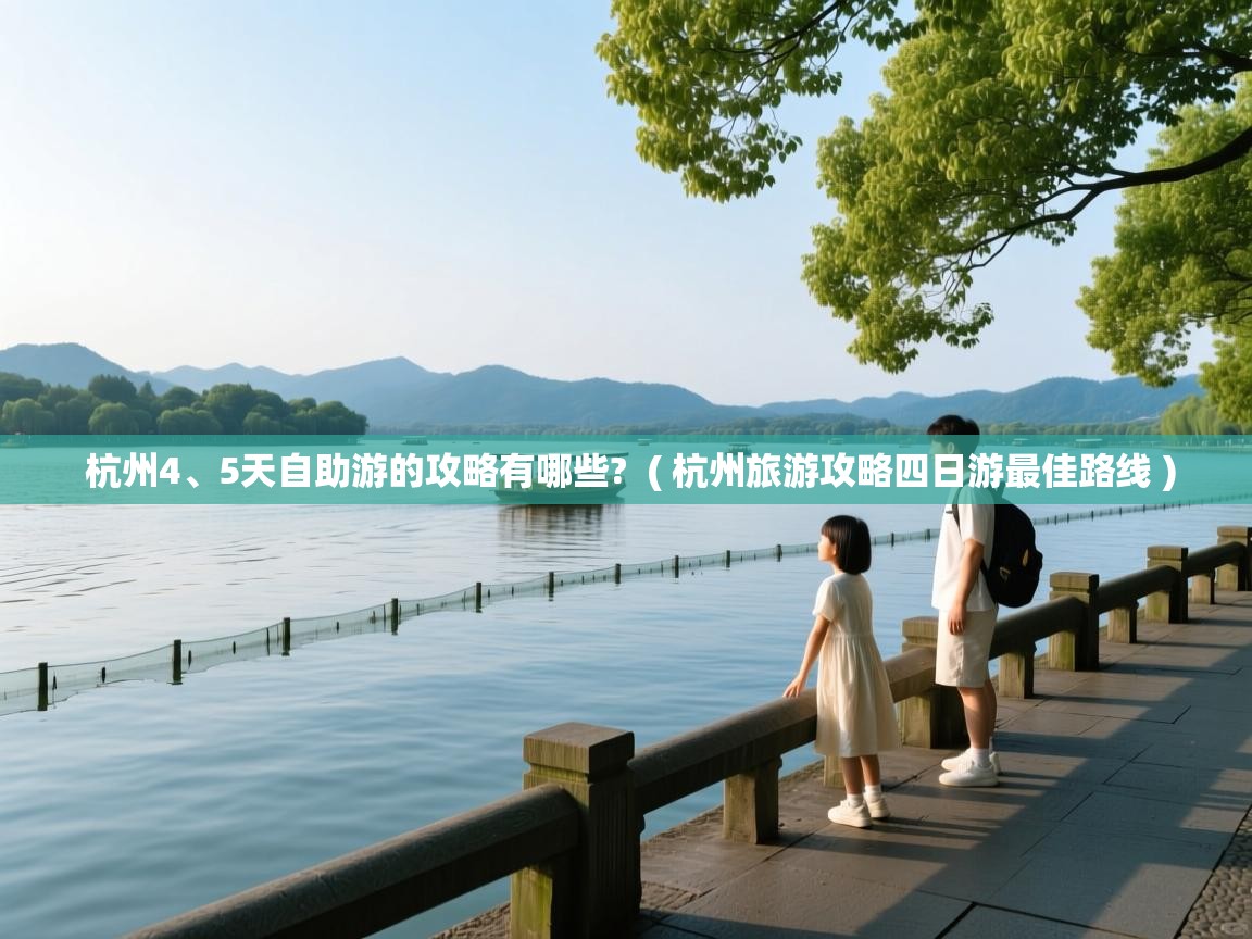  杭州4、5天自助游的攻略有哪些?  ( 杭州旅游攻略四日游最佳路线 )