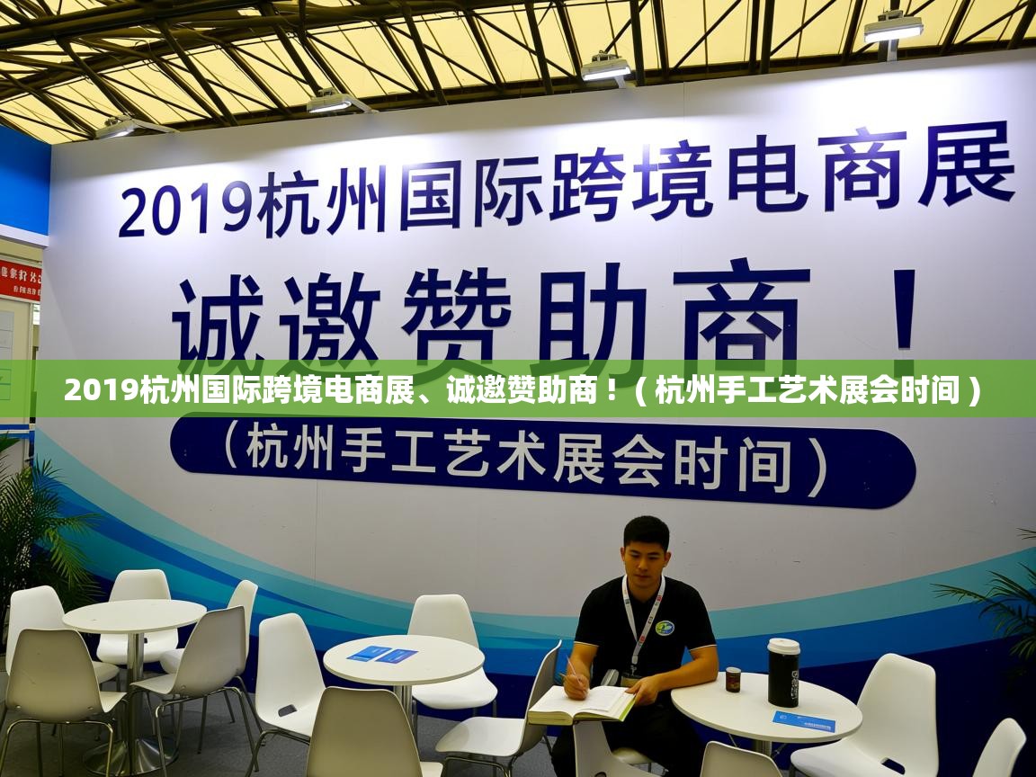  2019杭州国际跨境电商展、诚邀赞助商 !  ( 杭州手工艺术展会时间 )
